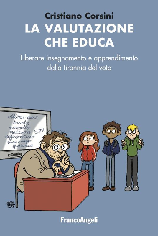 Cristiano Corsini La valutazione che educa. Liberare insegnamento e apprendimento dalla tirannia del voto